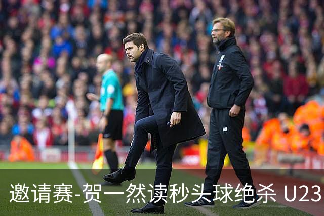 邀请赛-贺一然读秒头球绝杀 U23国足1-0力克塔吉克斯坦